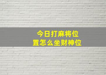 今日打麻将位置怎么坐财神位