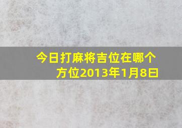 今日打麻将吉位在哪个方位2013年1月8曰