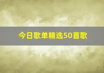 今日歌单精选50首歌