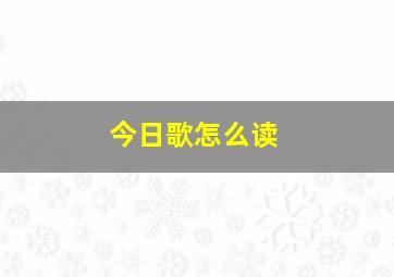 今日歌怎么读