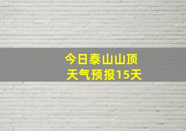 今日泰山山顶天气预报15天