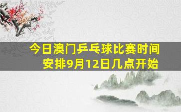 今日澳门乒乓球比赛时间安排9月12日几点开始