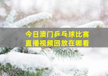 今日澳门乒乓球比赛直播视频回放在哪看