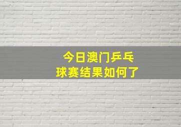 今日澳门乒乓球赛结果如何了