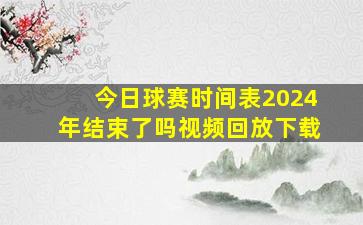 今日球赛时间表2024年结束了吗视频回放下载