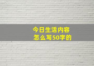 今日生活内容怎么写50字的