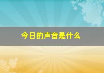 今日的声音是什么