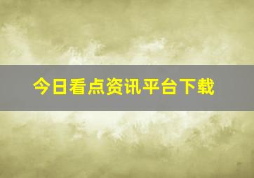 今日看点资讯平台下载