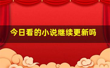 今日看的小说继续更新吗