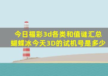 今日福彩3d各类和值谜汇总蝴蝶冰今天3D的试机号是多少