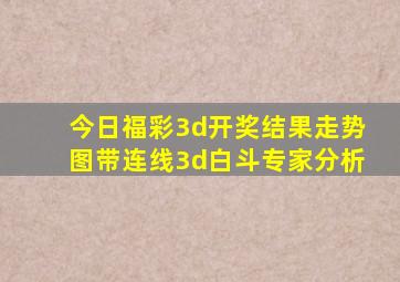 今日福彩3d开奖结果走势图带连线3d白斗专家分析