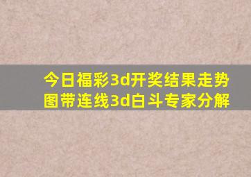 今日福彩3d开奖结果走势图带连线3d白斗专家分解