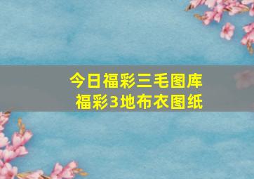 今日福彩三毛图库福彩3地布衣图纸