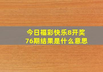 今日福彩快乐8开奖76期结果是什么意思