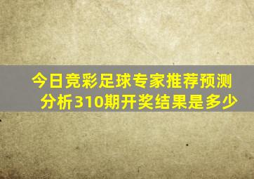 今日竞彩足球专家推荐预测分析310期开奖结果是多少