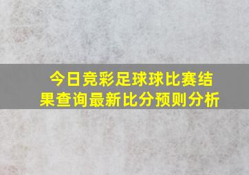 今日竞彩足球球比赛结果查询最新比分预则分析