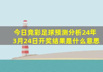 今日竞彩足球预测分析24年3月24日开奖结果是什么意思