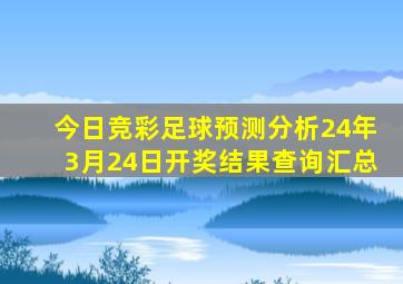 今日竞彩足球预测分析24年3月24日开奖结果查询汇总