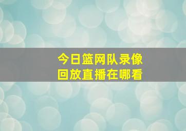 今日篮网队录像回放直播在哪看