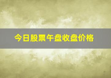 今日股票午盘收盘价格