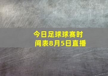 今日足球球赛时间表8月5日直播