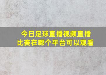 今日足球直播视频直播比赛在哪个平台可以观看