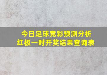 今日足球竞彩预测分析红极一时开奖结果查询表