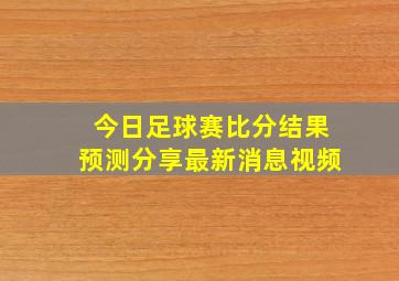 今日足球赛比分结果预测分享最新消息视频