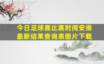 今日足球赛比赛时间安排最新结果查询表图片下载