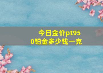 今日金价pt950铂金多少钱一克