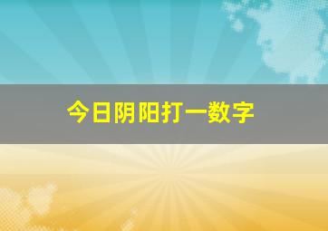 今日阴阳打一数字