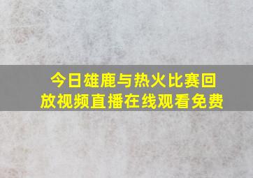 今日雄鹿与热火比赛回放视频直播在线观看免费