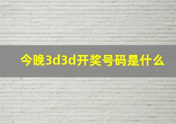 今晚3d3d开奖号码是什么