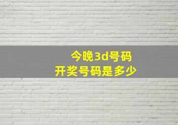 今晚3d号码开奖号码是多少