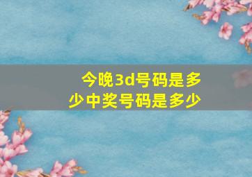 今晚3d号码是多少中奖号码是多少