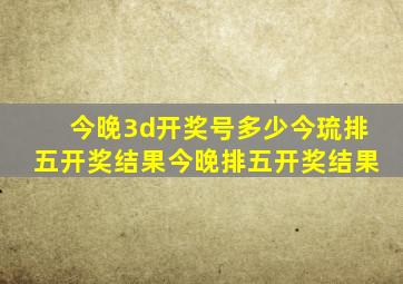 今晚3d开奖号多少今琉排五开奖结果今晚排五开奖结果