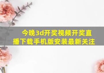 今晚3d开奖视频开奖直播下载手机版安装最新关注