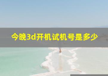 今晚3d开机试机号是多少