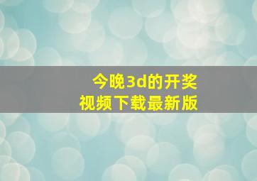 今晚3d的开奖视频下载最新版