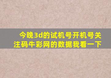 今晚3d的试机号开机号关注码牛彩网的数据我看一下