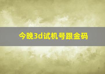 今晚3d试机号跟金码