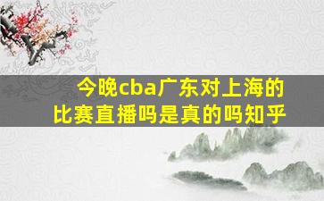 今晚cba广东对上海的比赛直播吗是真的吗知乎