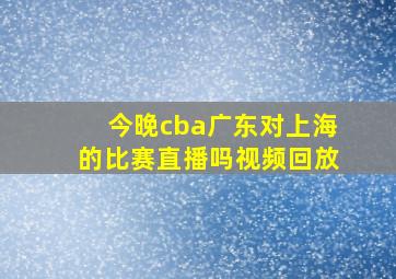 今晚cba广东对上海的比赛直播吗视频回放