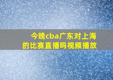 今晚cba广东对上海的比赛直播吗视频播放