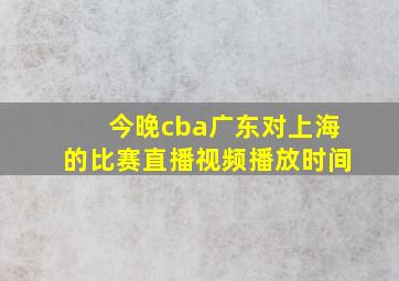 今晚cba广东对上海的比赛直播视频播放时间