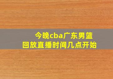 今晚cba广东男篮回放直播时间几点开始