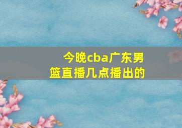 今晚cba广东男篮直播几点播出的