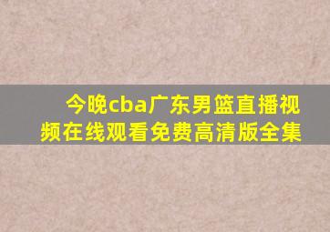 今晚cba广东男篮直播视频在线观看免费高清版全集