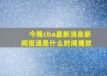 今晚cba最新消息新闻报道是什么时间播放