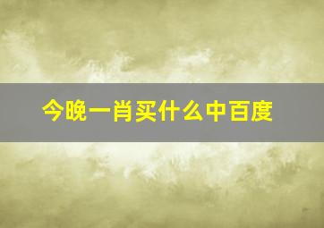 今晚一肖买什么中百度